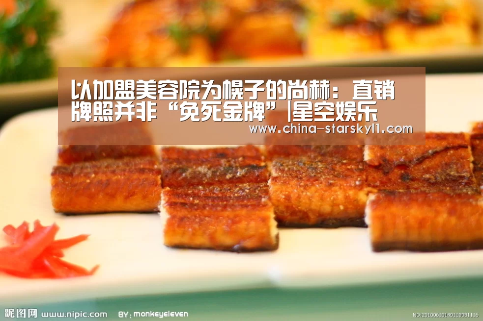 以加盟美容院为幌子的尚赫:直销牌照并非“免死金牌”|星空娱乐(图4) 星空娱乐
