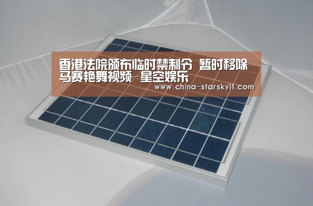 香港法院颁布临时禁制令 暂时移除马赛艳舞视频-星空娱乐(图2) 星空娱乐