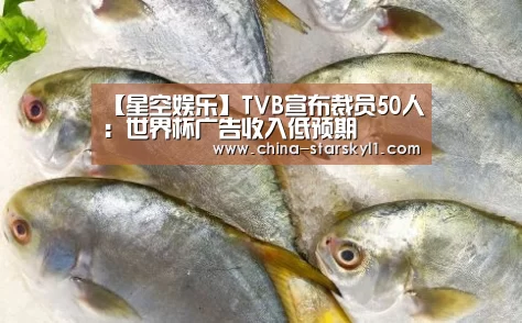 【星空娱乐】TVB宣布裁员50人:世界杯广告收入低预期